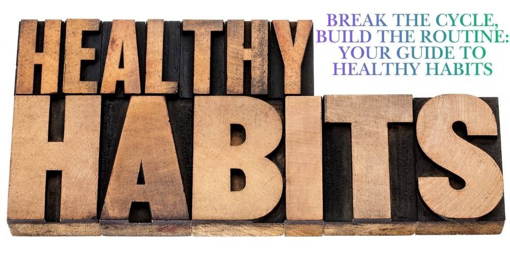 Break the Cycle, Build the Routine: Your Guide to Healthy Habits