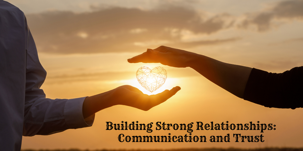 Building Strong Relationships: Communication and Trust
