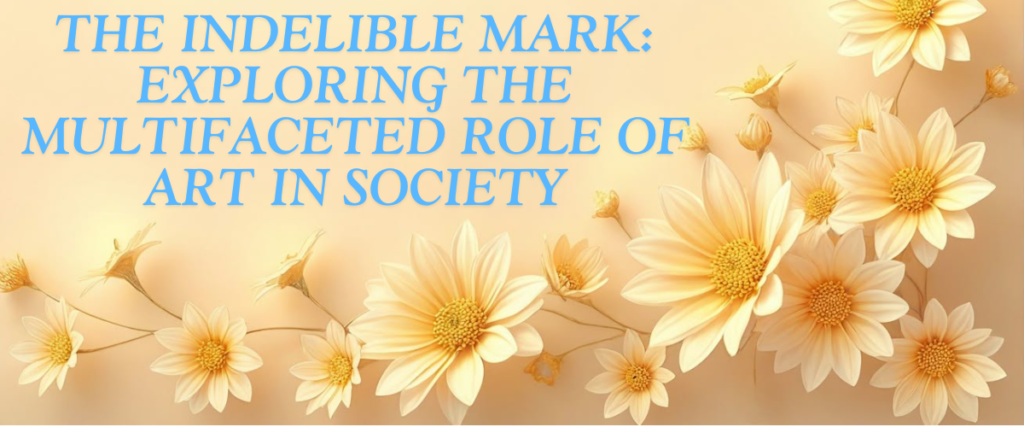 The Indelible Mark: Exploring the Multifaceted Role of Art in Society