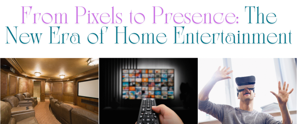 From Pixels to Presence: The New Era of Home Entertainment