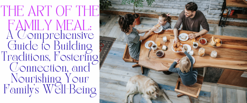 The Art of the Family Meal: A Comprehensive Guide to Building Traditions, Fostering Connection, and Nourishing Your Family's Well-Being