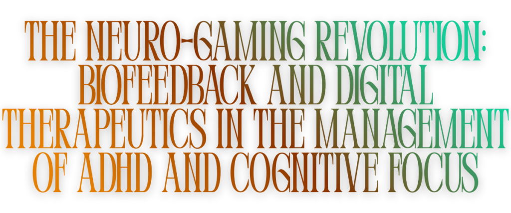 The Neuro-Gaming Revolution: Biofeedback and Digital Therapeutics in the Management of ADHD and Cognitive Focus