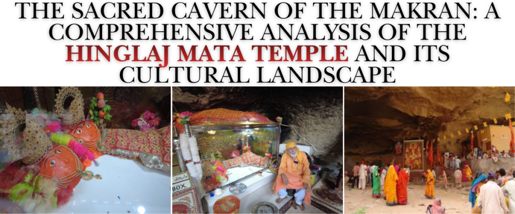 The Sacred Cavern of the Makran: A Comprehensive Analysis of the Hinglaj Mata Temple and its Cultural Landscape