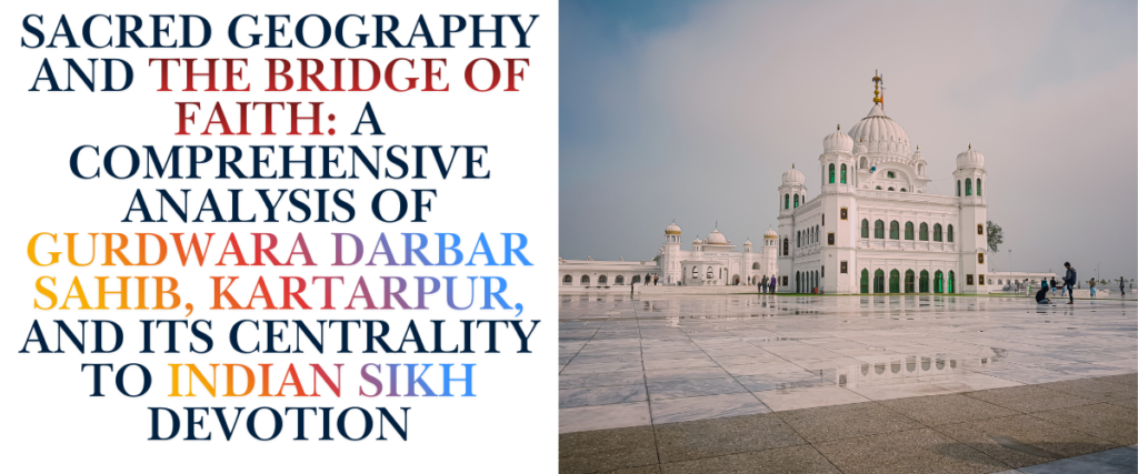 Sacred Geography and the Bridge of Faith: A Comprehensive Analysis of Gurdwara Darbar Sahib, Kartarpur, and its Centrality to Indian Sikh Devotion
