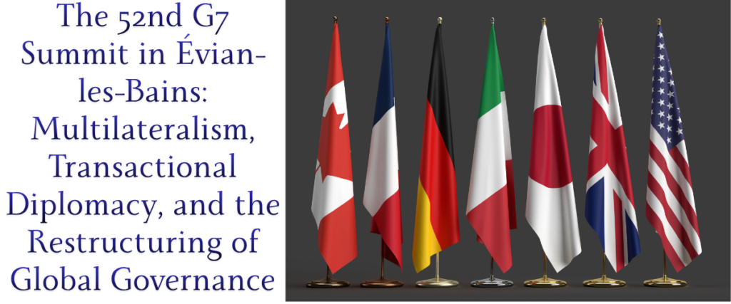 The 52nd G7 Summit in Évian-les-Bains: Multilateralism, Transactional Diplomacy, and the Restructuring of Global Governance