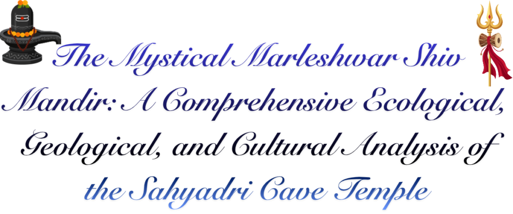 The Mystical Marleshwar Shiv Mandir: A Comprehensive Ecological, Geological, and Cultural Analysis of the Sahyadri Cave Temple