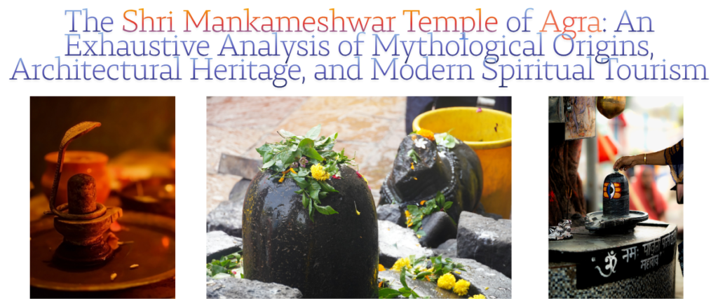 The Shri Mankameshwar Temple of Agra: An Exhaustive Analysis of Mythological Origins, Architectural Heritage, and Modern Spiritual Tourism